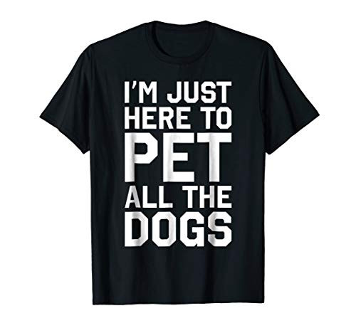 I m Just Here To Pet All The Dogs T-Shirt