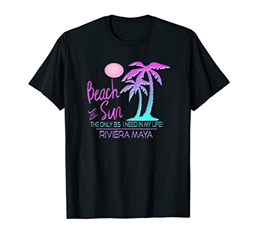 Beach  and  Sun Only BS I Need RIVIERA MAYA Souvenir T Shirt