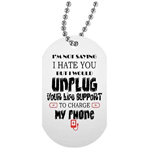 Osborna Arrt I m Not Saying I Hate You But I Would Unplug Your Life Support to Charge My Phone White Dog Tag