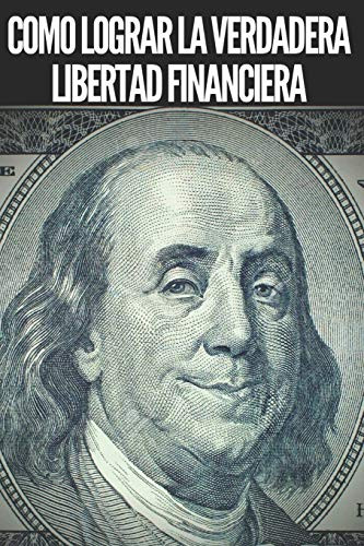 COMO LOGRAR LA VERDADERA LIBERTAD FINANCIERA  Pasos poderosos e importantes para lograr una verdadera LIBERTAD FINANCIERA  Spanish Edition