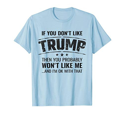 If You Don t Like Trump Then You Won t Like Me - T-Shirt
