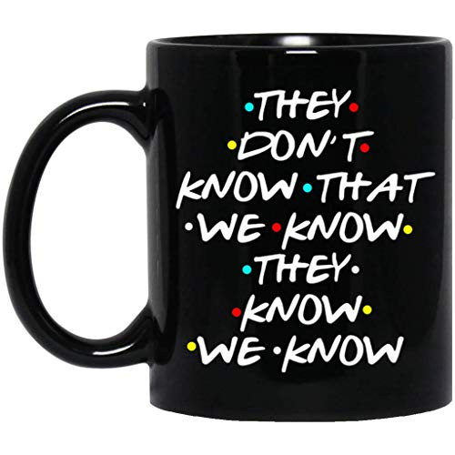 they_don_t_aw Friends Tv Show They Don t Know That We Know Mug Ceramic Black Coffee 11oz Cup
