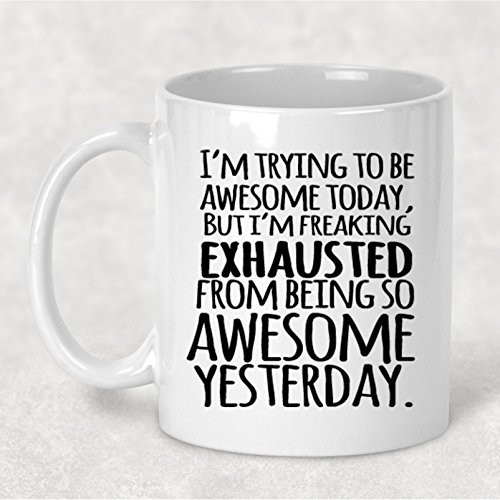 I m Trying to Be Awesome Today But I m Freaking Exhausted from Being so Awesome Yesterday 11 oz Mug