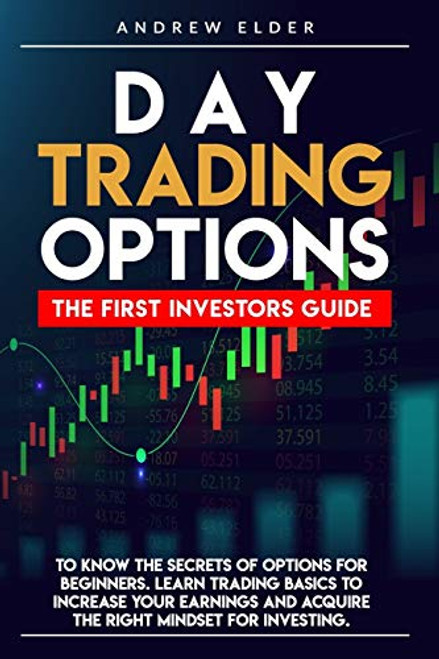 DAY TRADING OPTIONS THE FIRST INVESTORS GUIDE TO KNOW THE SECRETS OF OPTIONS FOR BEGINNERS. LEARN TRADING BASICS TO INCREASE YOUR EARNINGS AND ACQUIRE THE RIGHT MINDSET FOR INVESTING. DAY TRADING OPTIONS THE FIRST INVESTORS GUIDE TO KNOW THE SECRETS OF OPTIONS FOR BEGINNERS. LEARN TRADING BASICS TO INCREASE YOUR EARNINGS AND ACQUIRE THE RIGHT MINDSET FOR INVESTING.