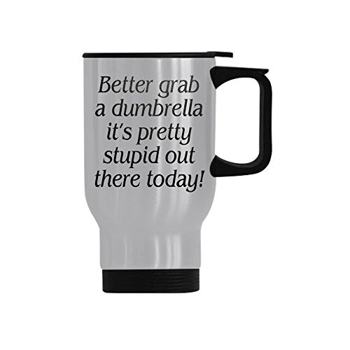Funny Travel Mug BETTER GRAB A DUMBRELLA IT S PRETTY STUPID OUT THERE TODAY Custom Slivery Stainless Steel Mug Travel Mug 14oz Coffee Mugs