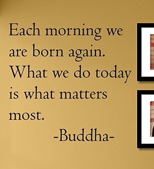 Each Morning we are Born Again. What we do Today is What Matters Most. Buddha Vinyl Wall Decals Quotes Sayings Words Art Decor Lettering Vinyl Wall Art Inspirational Uplifting