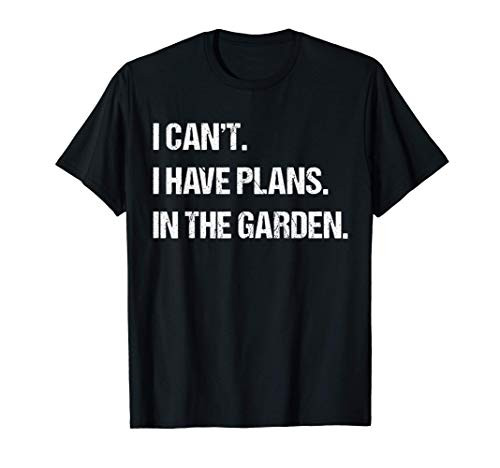 I Cant I Have Plans In The Garden Funny Mens Womens Lawn T-Shirt