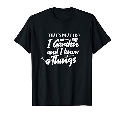 Gardening Funny Thats What I Do I Garden And I Know Things T-Shirt Gardening Funny Thats What I Do I Garden And I Know Things T-Shirt