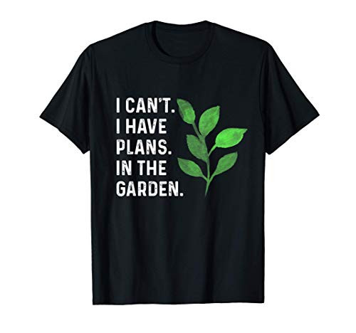 I Cant. I Have Plans. In the Garden. Plant Lover Gift T-Shirt I Cant. I Have Plans. In the Garden. Plant Lover Gift T-Shirt
