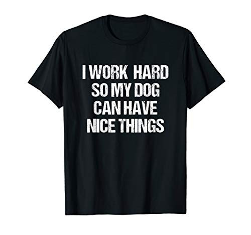 I Work Hard So My Dog Can Have Nice Things Funny Dog Owner T-Shirt