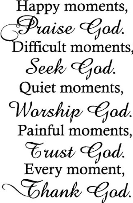 Happy MomentsPraise God. Difficult Moments Seek God. Quiet Moments Worship God. Painful Moments Trust God. Every Moment Thank God Religious Wall Arts Sayings Vinyl Decals Happy MomentsPraise God. Difficult Moments Seek God. Quiet Moments Worship God. Painful Moments Trust God. Every Moment Thank God Religious Wall Arts Sayings Vinyl Decals