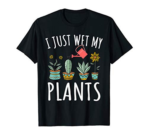 I Just Wet My Plants Gardening Shirt Funny Gardener Gifts T-Shirt I Just Wet My Plants Gardening Shirt Funny Gardener Gifts T-Shirt