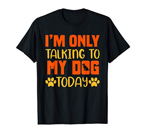 I Am Only Talking To My Dog Today - Funny Dog Lover Gift T-Shirt