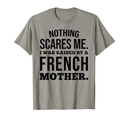 Nothing Scares Me I Was Raised By A French Mother Funny T-Shirt