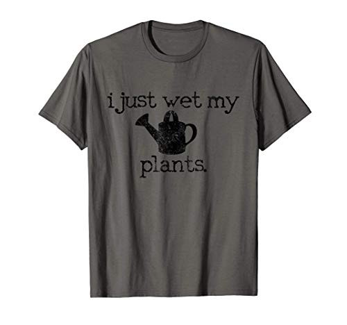 I Just Wet My Plants Funny Gardening Gardener Gift Garden T-Shirt I Just Wet My Plants Funny Gardening Gardener Gift Garden T-Shirt