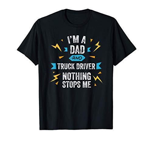 Im A Dad And Truck Driver Nothing Stops Me Trucks Trucker T-Shirt