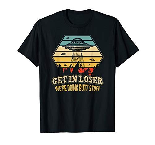 Get in Loser Were Doing Butt Stuff Alien T-Shirt