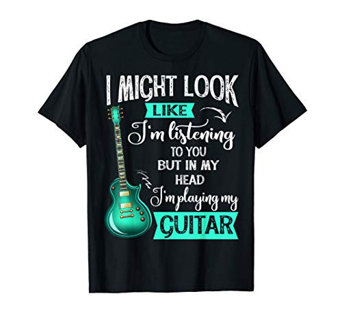 Guitar gift I might look like I am Listening to You T-Shirt