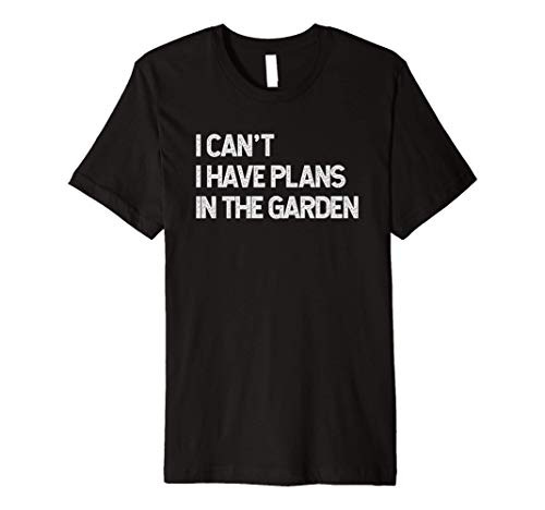 I cant I have plans in my garden funny gardening lovers tee Premium T-Shirt I cant I have plans in my garden funny gardening lovers tee Premium T-Shirt