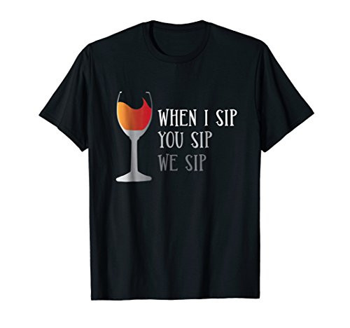 When I Sip You Sip We Sip T-Shirt Wine Lover Drinker Tee