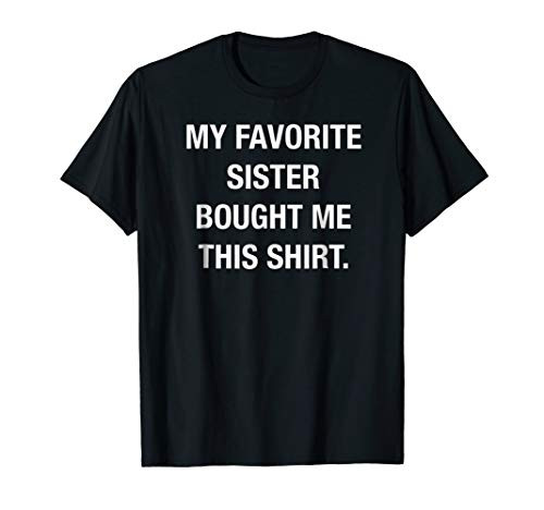 My Favorite Sister Bought Me This Shirt Funny T-Shirt My Favorite Sister Bought Me This Shirt Funny T-Shirt