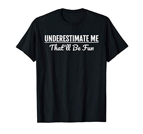 Underestimate Me Thatll Be Fun T-Shirt Funny Quote Gift Pun T-Shirt Underestimate Me Thatll Be Fun T-Shirt Funny Quote Gift Pun T-Shirt