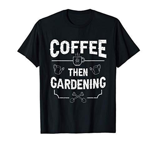 Garden Gardener Coffee Then Gardening Plant Lover Gift T-Shirt