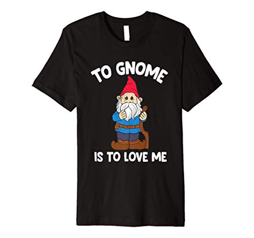 To Gnome Me Is To Love Me cute Garden Gnomes Premium T-Shirt