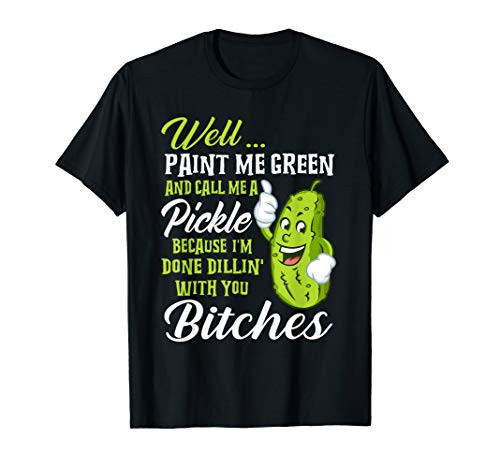 Well Paint Me Green And Call Me A Pickle Bitches T-Shirt