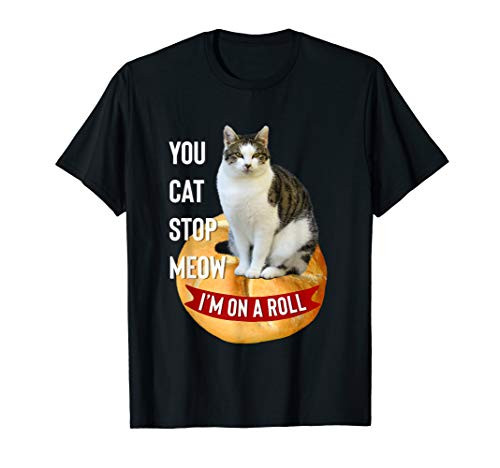 You Cat Stop Meow Im On A Roll Funny T Shirt for Cat Lovers T-Shirt You Cat Stop Meow Im On A Roll Funny T Shirt for Cat Lovers T-Shirt