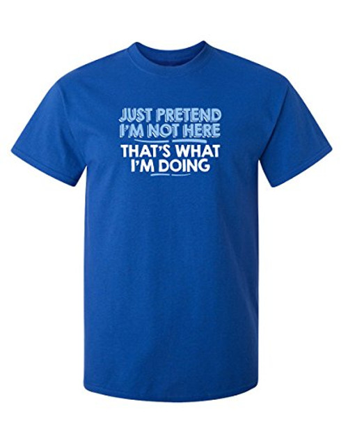 Just Pretend Im Not Here Graphic Novelty Sarcastic Funny T Shirt XL Royal Just Pretend Im Not Here Graphic Novelty Sarcastic Funny T Shirt XL Royal