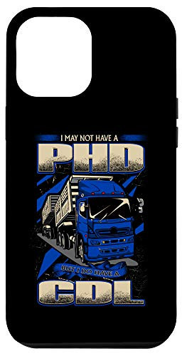 iPhone 12 Pro Max I May Not Have A PHD But I Do Have A CDL Cool Truck Driver Case