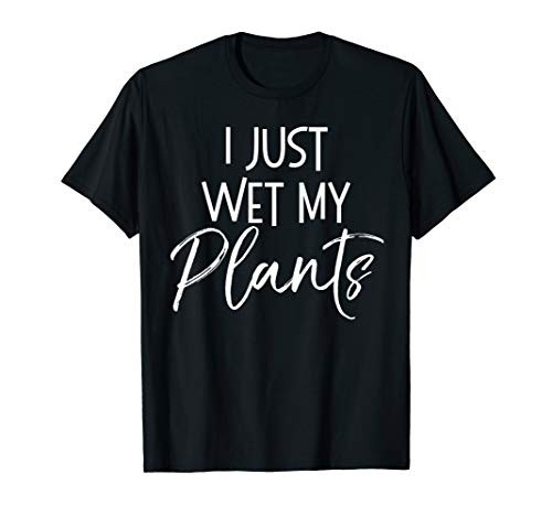 I Just Wet My Plants Shirt Funny Garden  and  Gardening Pun Tee