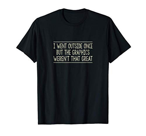 I Went Outside Once - But The Graphics Werent That Great - T-Shirt