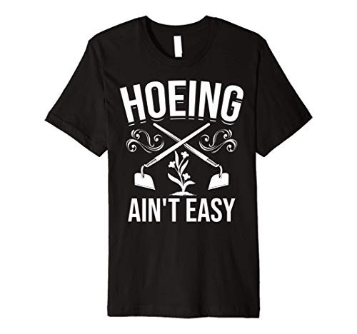 Cool Hoeing Aint Easy Funny Garden Hoe Tools Gardener Gift Premium T-Shirt