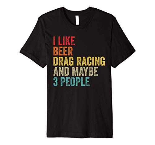 I Like Drag Racing Beer  and  Maybe 3 People Car Driver Sport Premium T-Shirt