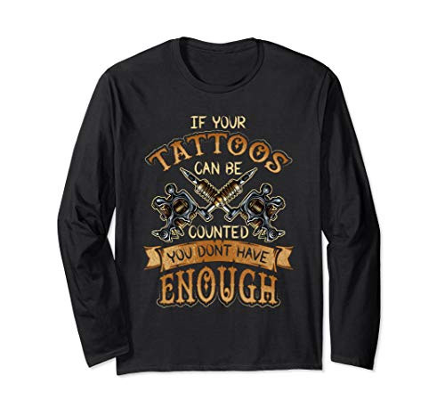 If Your Tattoos Can Be Counted You Dont Have Enough Long Sleeve T-Shirt