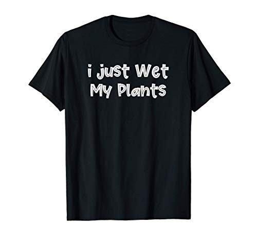 I Just Wet My Plants Funny Gardener Garden Gift T-Shirt I Just Wet My Plants Funny Gardener Garden Gift T-Shirt