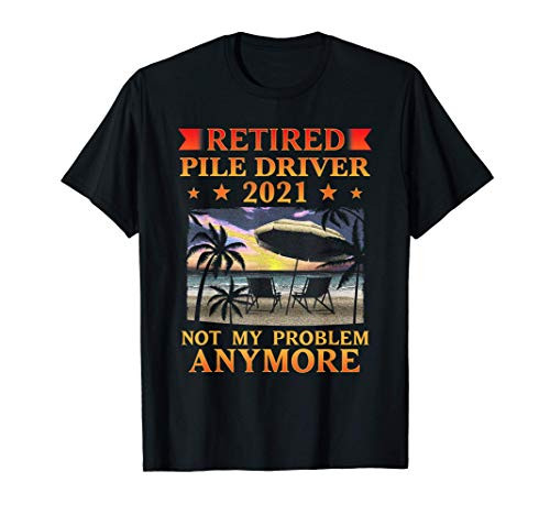 Retired Pile Driver 2021 Retirement Gift Funny T-Shirt
