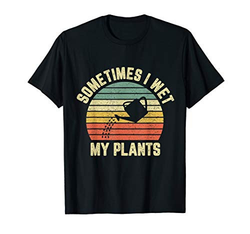Sometimes I Wet My Plants Funny Gardening T-Shirt