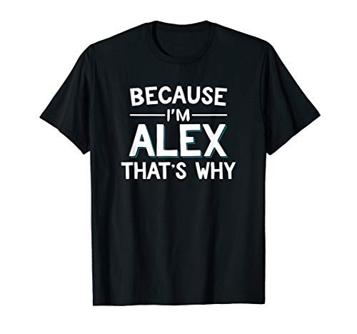 Because Im Alex Thats Why Funny Name Gift T-Shirt Because Im Alex Thats Why Funny Name Gift T-Shirt