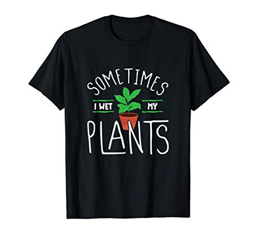 Sometimes I Wet My Plants - Funny Garden Gardening T-Shirt
