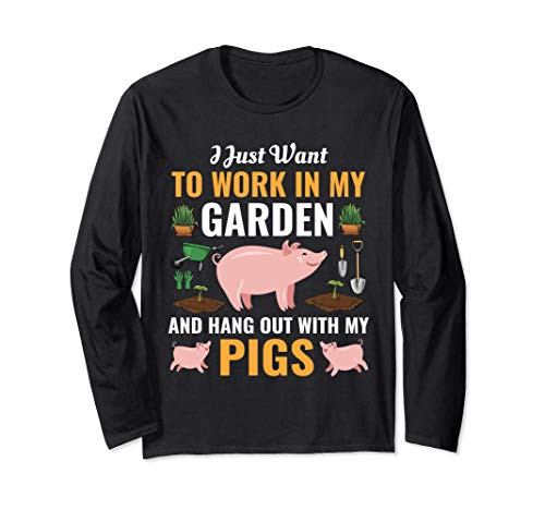I Just Want to Work In My Garden and Hangout With My Pigs Long Sleeve T-Shirt