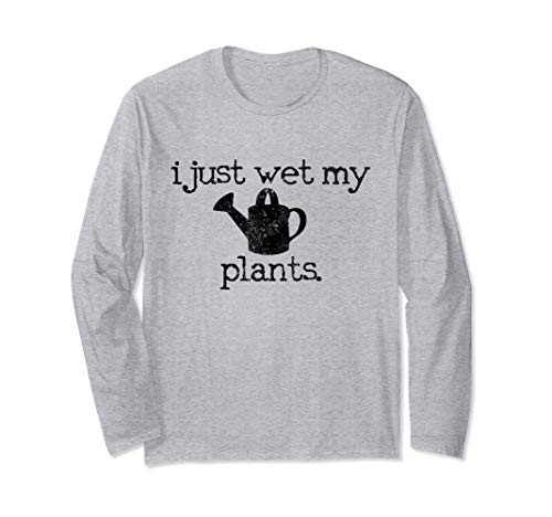 I Just Wet My Plants Funny Gardening Gardener Gift Garden Long Sleeve T-Shirt I Just Wet My Plants Funny Gardening Gardener Gift Garden Long Sleeve T-Shirt