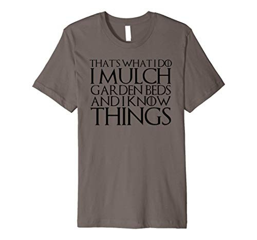THATS WHAT I DO I MULCH GARDEN BEDS AND I KNOW THINGS Premium T-Shirt THATS WHAT I DO I MULCH GARDEN BEDS AND I KNOW THINGS Premium T-Shirt