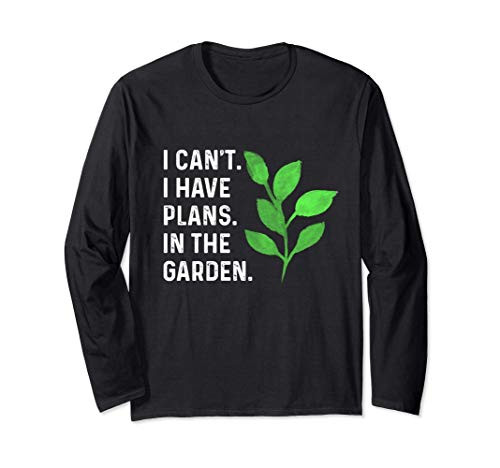 I Cant. I Have Plans. In the Garden. Plant Lover Gift Long Sleeve T-Shirt I Cant. I Have Plans. In the Garden. Plant Lover Gift Long Sleeve T-Shirt