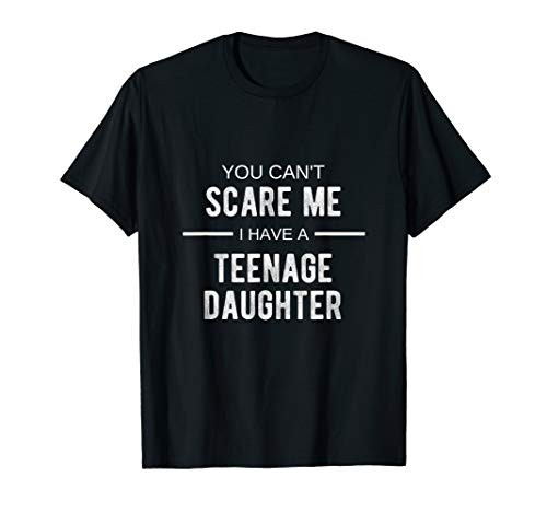 You Cant Scare Me I Have A Teenage Daughter T Shirt