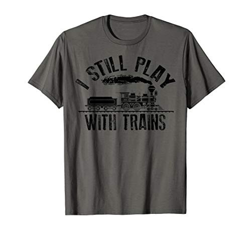 I Still Play With Trains   Cute Engine Drivers Gift T-Shirt