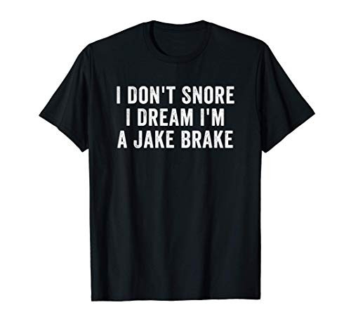 I dont Snore I Dream Im A Jake Brake Trucker Truck Driver T-Shirt