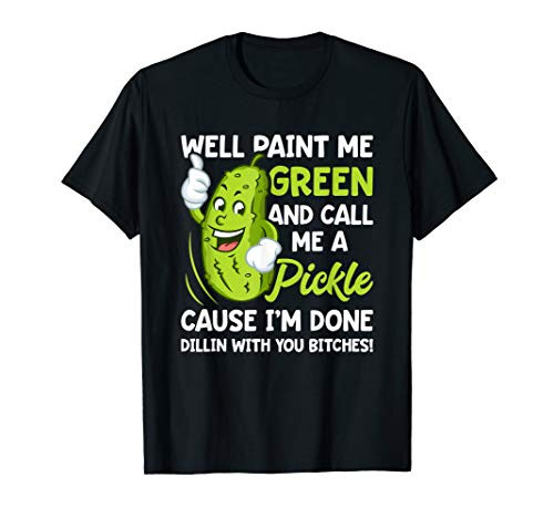 Paint Me Green And Call Me A Pickle Bitches Funny T-Shirt